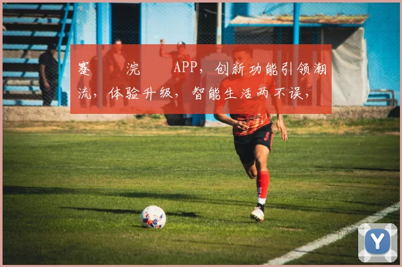 蹇呬竴浣撹偛APP，创新功能引领潮流，体验升级，智能生活两不误，快来下载吧