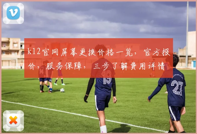 k12官网屏幕更换价格一览，官方报价，服务保障，三步了解费用详情