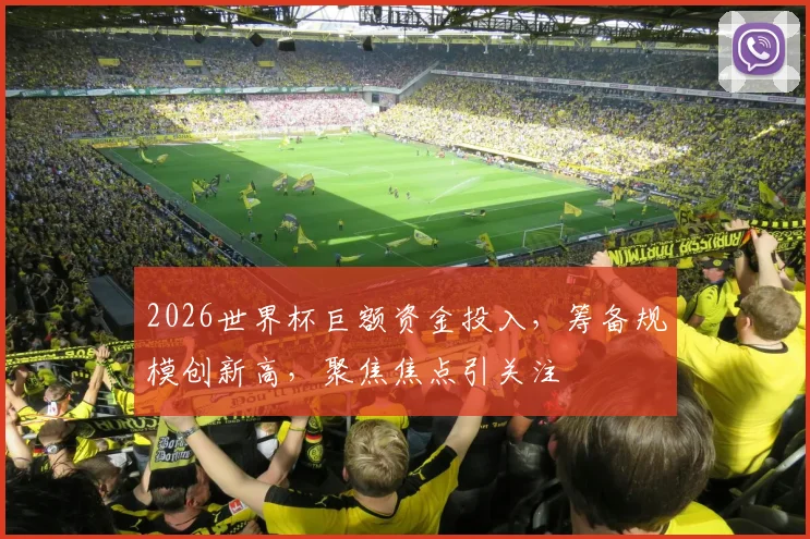 2026世界杯巨额资金投入，筹备规模创新高，聚焦焦点引关注