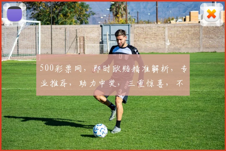 500彩票网，即时欧赔精准解析，专业推荐，助力中奖，三重惊喜，不容错过