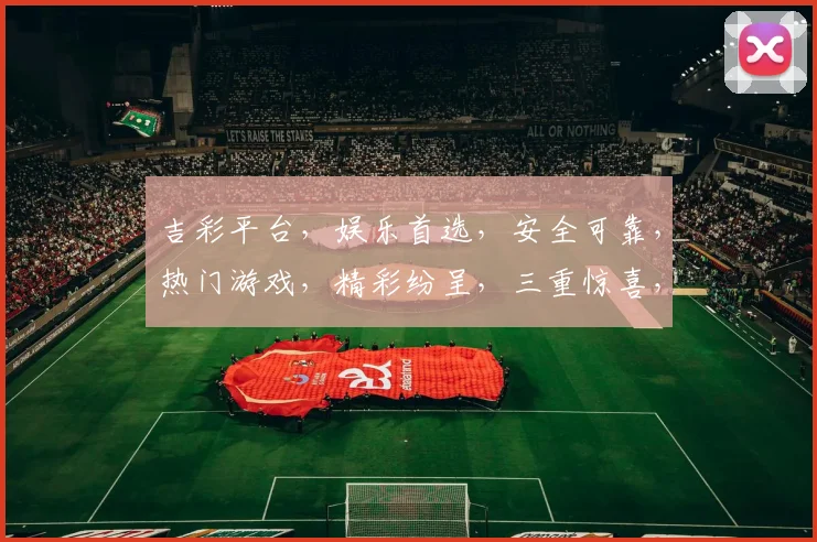 吉彩平台，娱乐首选，安全可靠，热门游戏，精彩纷呈，三重惊喜，不容错过