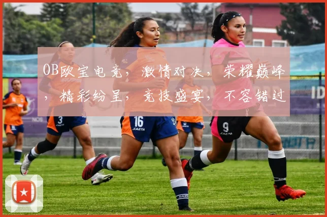 OB欧宝电竞，激情对决，荣耀巅峰，精彩纷呈，竞技盛宴，不容错过